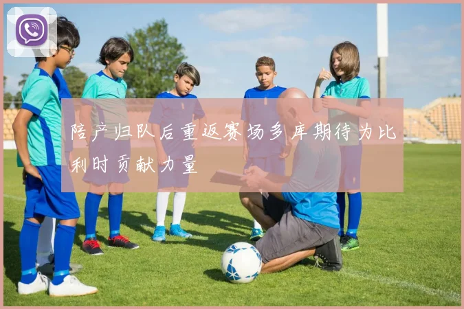 陪产归队后重返赛场多库期待为比利时贡献力量