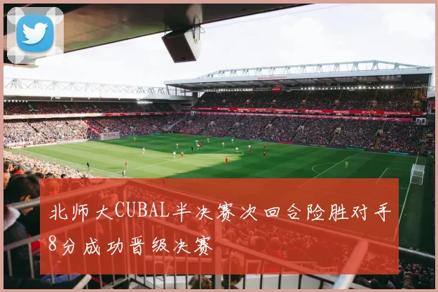 北师大CUBAL半决赛次回合险胜对手8分成功晋级决赛