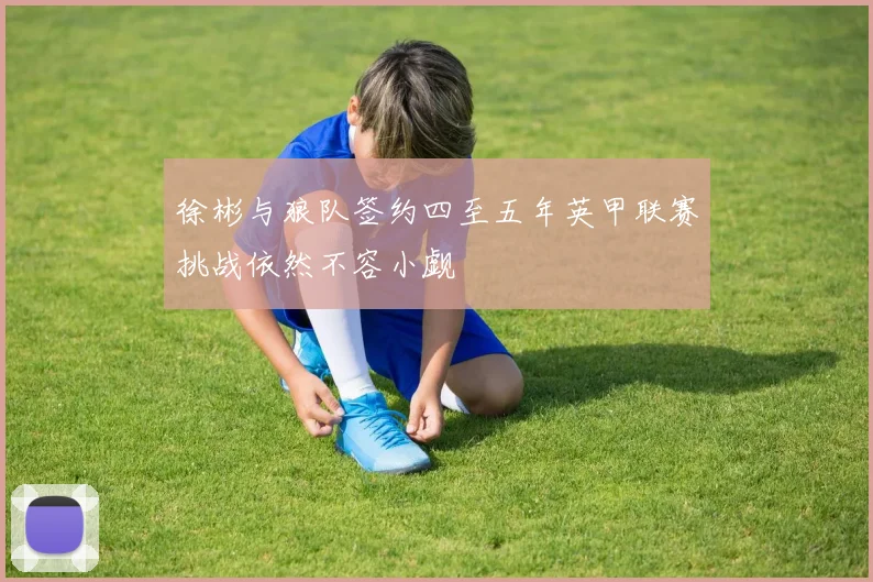 徐彬与狼队签约四至五年英甲联赛挑战依然不容小觑
