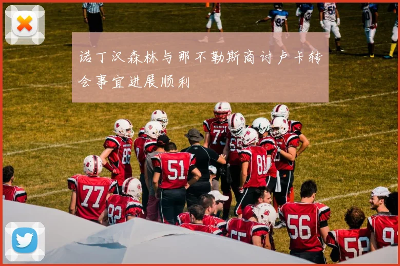 诺丁汉森林与那不勒斯商讨卢卡转会事宜进展顺利