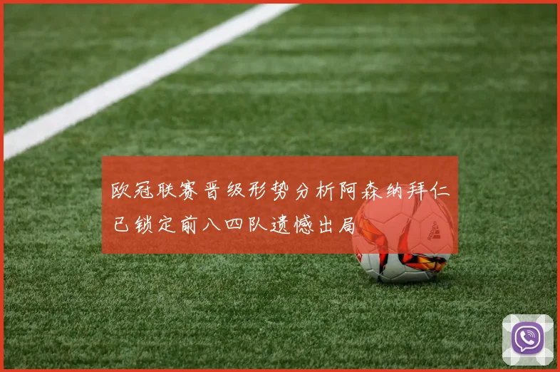 欧冠联赛晋级形势分析阿森纳拜仁已锁定前八四队遗憾出局