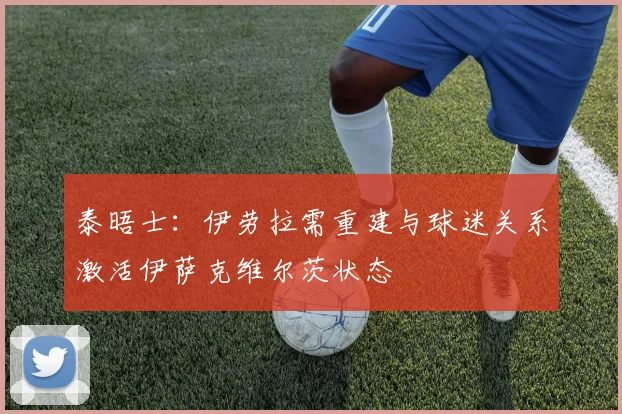 泰晤士：伊劳拉需重建与球迷关系激活伊萨克维尔茨状态
