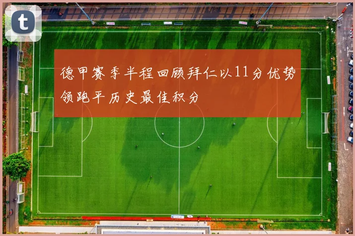 德甲赛季半程回顾拜仁以11分优势领跑平历史最佳积分