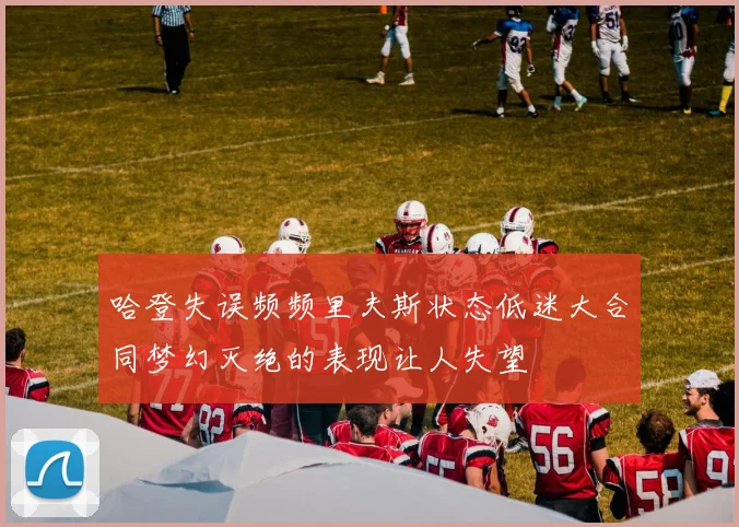 哈登失误频频里夫斯状态低迷大合同梦幻灭绝的表现让人失望