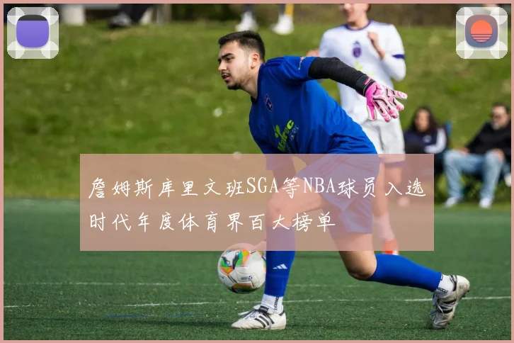 詹姆斯库里文班SGA等NBA球员入选时代年度体育界百大榜单