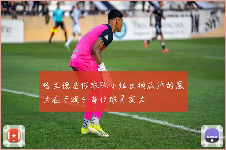 哈兰德坚信球队小组出线瓜帅的魔力在于提升每位球员实力