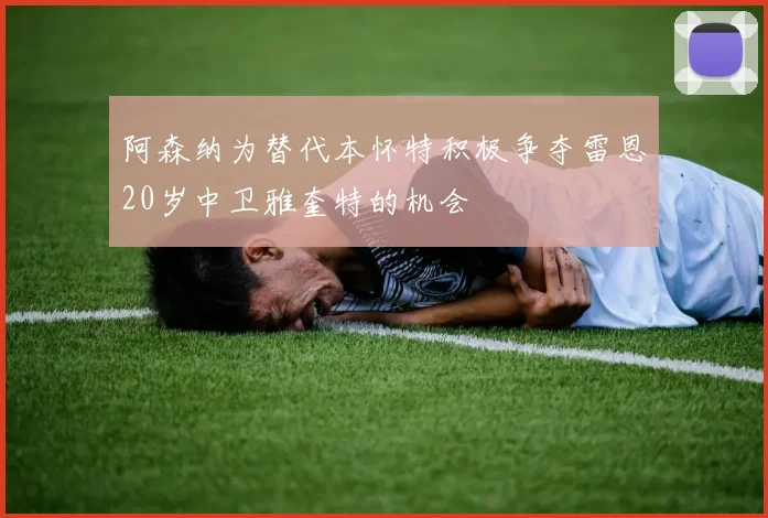 阿森纳为替代本怀特积极争夺雷恩20岁中卫雅奎特的机会